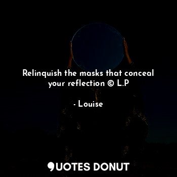 Relinquish the masks that conceal your reflection © L.P