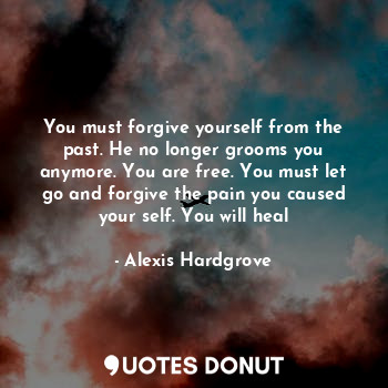 You must forgive yourself from the past. He no longer grooms you anymore. You are free. You must let go and forgive the pain you caused your self. You will heal