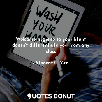  Welcome hygiene to your life it doesn't differentiate you from any class... - Vincent C. Ven - Quotes Donut