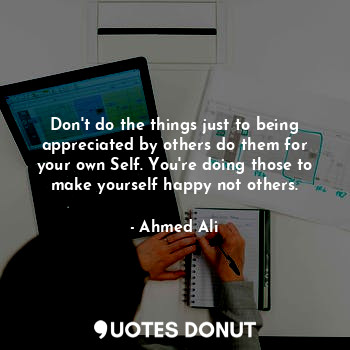  Don't do the things just to being appreciated by others do them for your own Sel... - Ahmed Ali - Quotes Donut