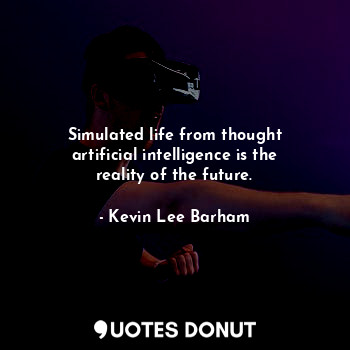 Simulated life from thought artificial intelligence is the reality of the future.