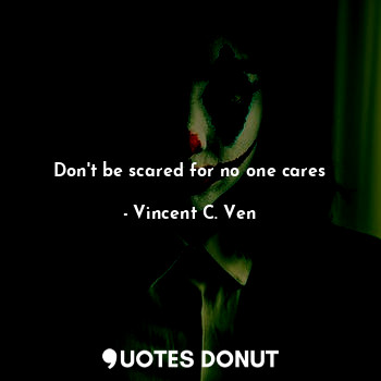  Don't be scared for no one cares... - Vincent C. Ven - Quotes Donut