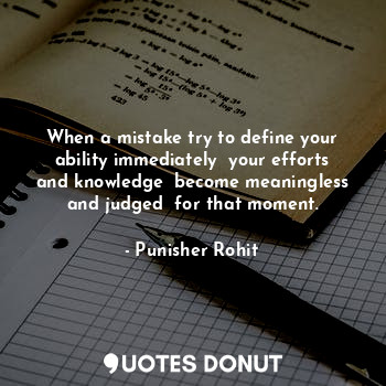 When a mistake try to define your ability immediately  your efforts and knowledge  become meaningless and judged  for that moment.