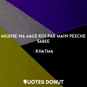  MUJHSE NA AAGE KOI PAR MAIN PEECHE SABSE... - KHATMA - Quotes Donut