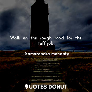  Walk  on  the  rough  road  for  the tuff job... - Samarendra mohanty - Quotes Donut