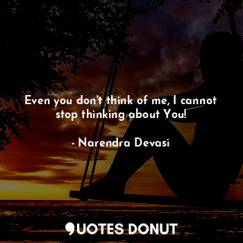  Even you don't think of me, I cannot stop thinking about You!... - Narendra Devasi - Quotes Donut