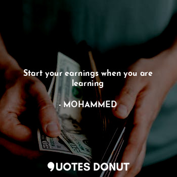  Start your earnings when you are learning... - @MOHAMMED - Quotes Donut