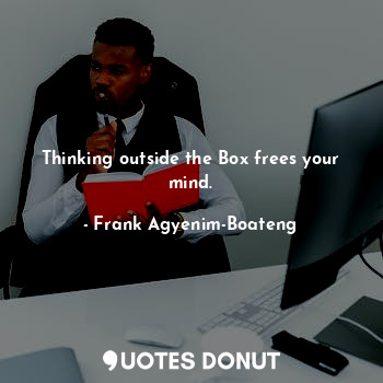  Thinking outside the Box frees your mind.... - Frank Agyenim-Boateng - Quotes Donut