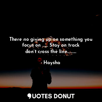  There no giving up on something you focus on ....... Stay on track don’t cross t... - Haysha - Quotes Donut