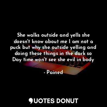  She walks outside and yells she doesn't know about me I am not a puck but why sh... - Pained - Quotes Donut