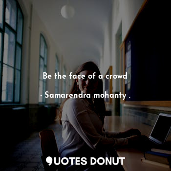  Be the face of a crowd... - Samarendra mohanty . - Quotes Donut