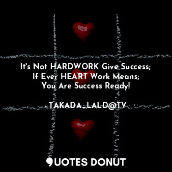  It's Not HARDWORK Give Success;
If Ever HEART Work Means;
You Are Success Ready!... - TAKADA_LALD@TV - Quotes Donut