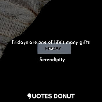  Fridays are one of life's many gifts <3... - Serendipity - Quotes Donut