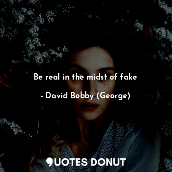  Be real in the midst of fake... - David Bobby (George) - Quotes Donut