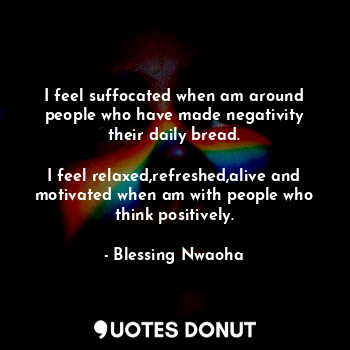  I feel suffocated when am around people who have made negativity their daily bre... - Blessing Nwaoha - Quotes Donut