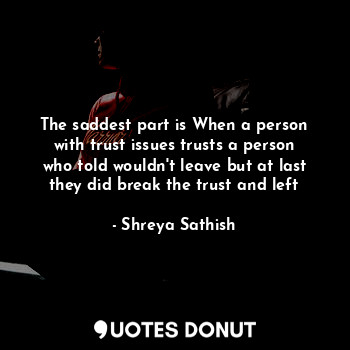  The saddest part is When a person with trust issues trusts a person who told wou... - Shreya Sathish - Quotes Donut
