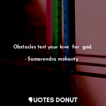 Obstacles test your love  for  god.