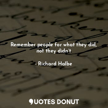  Remember people for what they did, not they didn’t... - Richard Halbe - Quotes Donut