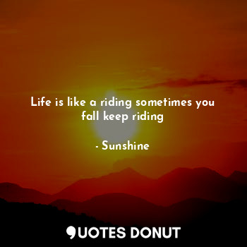 Life is like a riding sometimes you fall keep riding