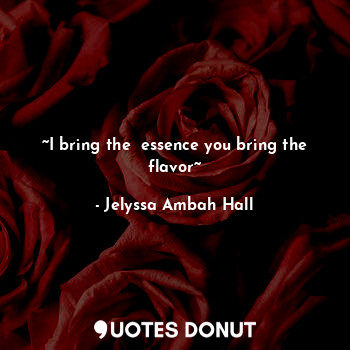  ~I bring the  essence you bring the flavor~... - Jelyssa Ambah Hall - Quotes Donut