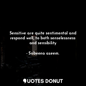  Sensitive are quite sentimental and respond well, to both senselessness and sens... - Sabeena azeem. - Quotes Donut