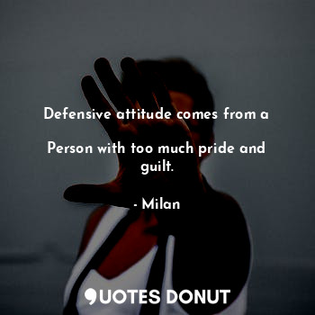  Defensive attitude comes from a

Person with too much pride and guilt.... - Milan - Quotes Donut