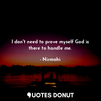  I don't need to prove myself God is there to handle me.... - Nirmohi - Quotes Donut