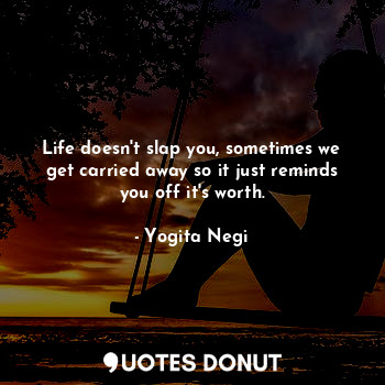 Life doesn't slap you, sometimes we get carried away so it just reminds you off ... - Yogita Negi - Quotes Donut