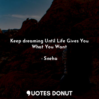 Keep dreaming Until Life Gives You What You Want