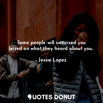  Some people will criticized you based on what they heard about you..... - Jessie Lopez - Quotes Donut