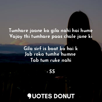  Tumhare jaane ka gila nahi hai hume
Vajay thi tumhare paas chale jane ki

Gila s... - SS - Quotes Donut