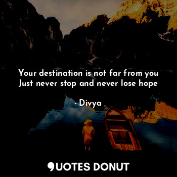  Your destination is not far from you
Just never stop and never lose hope... - Divya - Quotes Donut