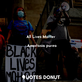  ALL LIVES MATTER... - Anastasia purea - Quotes Donut