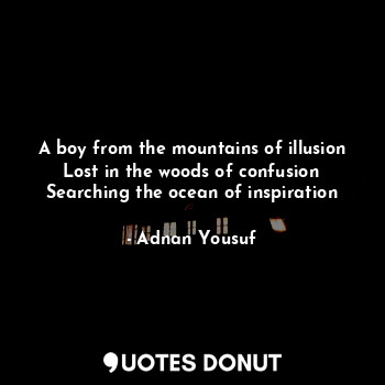 A boy from the mountains of illusion
Lost in the woods of confusion
Searching the ocean of inspiration