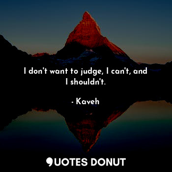  I don't want to judge, I can't, and I shouldn't.... - Kaveh - Quotes Donut