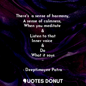  There's  a sense of harmony,
A sense of calmness, 
When you meditate 
&
Listen t... - Deeptimayee Patra - Quotes Donut