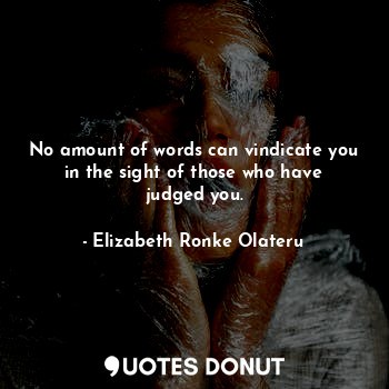  No amount of words can vindicate you in the sight of those who have judged you.... - Elizabeth Ronke Olateru - Quotes Donut