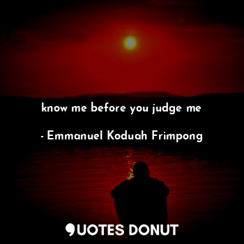  know me before you judge me... - E.K.Frimpong - Quotes Donut