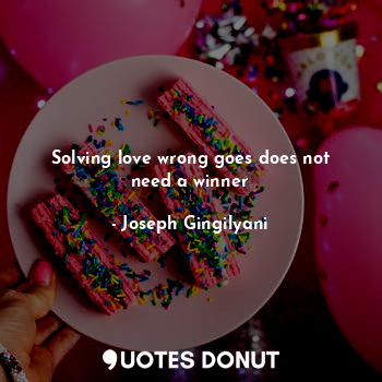  Solving love wrong goes does not need a winner... - Joseph Gingilyani - Quotes Donut