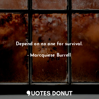 Depend on no one for survival.