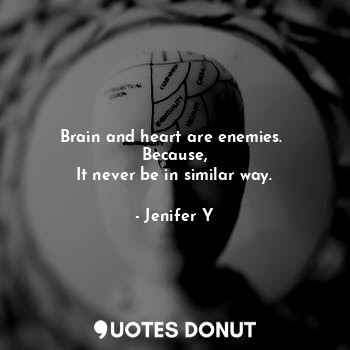 Brain and heart are enemies. 
Because,
It never be in similar way.