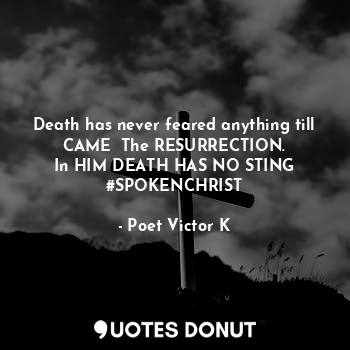 Death has never feared anything till CAME  The RESURRECTION.
In HIM DEATH HAS NO STING
#SPOKENCHRIST