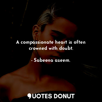  A compassionate heart is often crowned with doubt.... - Sabeena azeem. - Quotes Donut