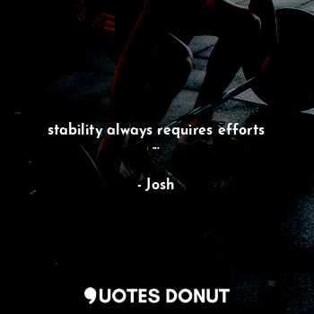 stability always requires efforts ...