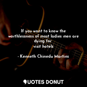  If you want to know the worthlessness of most ladies men are dying for 
visit ho... - Kenneth Chinedu Martins - Quotes Donut