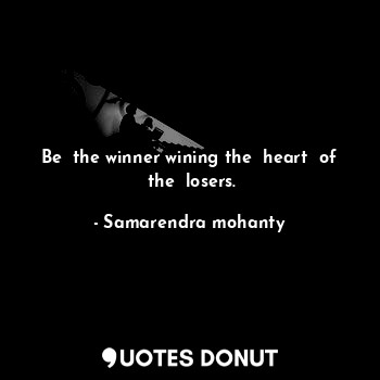 Be  the winner wining the  heart  of  the  losers.