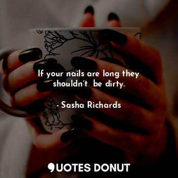  If your nails are long they shouldn’t  be dirty.... - Sasha Richards - Quotes Donut