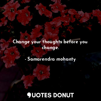  Change your thoughts before you change.... - Samarendra mohanty - Quotes Donut