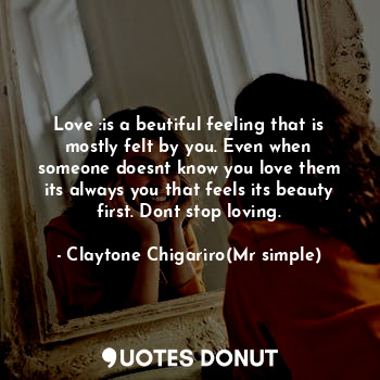  Love :is a beutiful feeling that is mostly felt by you. Even when someone doesnt... - Claytone Chigariro(Mr simple) - Quotes Donut