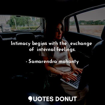  Intimacy begins with the  exchange  of  internal feelings.... - Samarendra mohanty - Quotes Donut